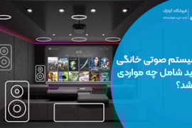 سیستم صوتی خانگی باید شامل چه مواردی باشد؟
